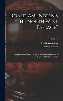 Roald Amundsen's "The North West Passage": Being the Record of a Voyage of Exploration of the Ship "Gjöa" 1903-1907 Volume; Volume 1