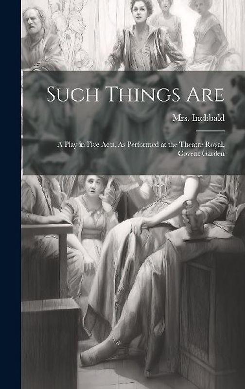 Such Things are; a Play in Five Acts. As Performed at the Theatre Royal, Covent Garden