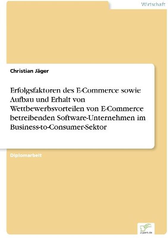 Erfolgsfaktoren des E-Commerce sowie Aufbau und Erhalt von Wettbewerbsvorteilen von E-Commerce betreibenden Software-Unternehmen im Business-to-Consumer-Sektor