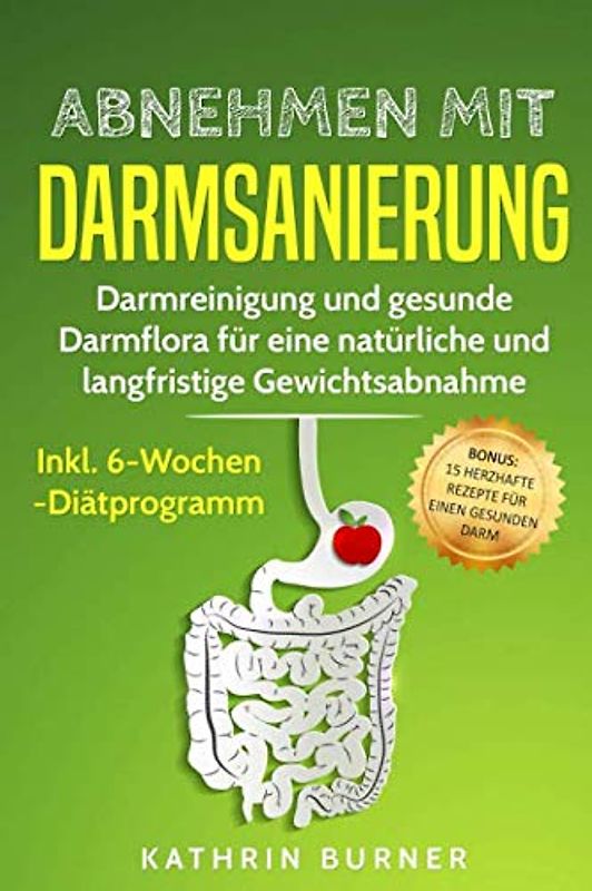 Abnehmen mit Darmsanierung – Darmreinigung und gesunde Darmflora für eine natürliche und langfristige Gewichtsabnahme | Inkl. 6-Wochen-Diätprogramm: Bonus: 15 herzhafte Rezepte für einen gesunden Darm