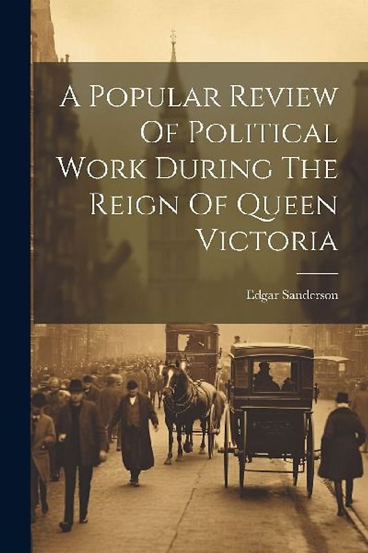 A Popular Review Of Political Work During The Reign Of Queen Victoria