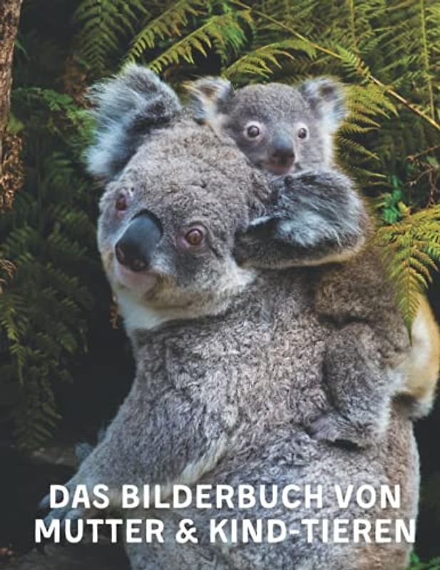 Das Bilderbuch Von Mutter & Kind-Tieren: A Das Bilderbuch mit erstaunlichen Mutter-Kind-Tieren für Senioren, Erwachsene mit Alzheimer und Demenz (Bilderbücher für Senioren, Alzheimer)