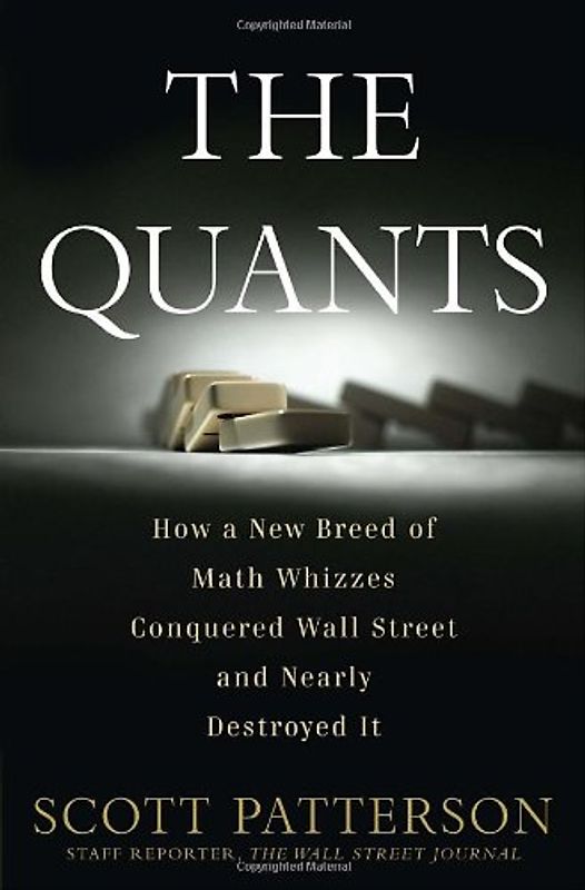 The Quants: How a New Breed of Math Whizzes Conquered Wall Street and Nearly Destroyed It - Scott Patterson
