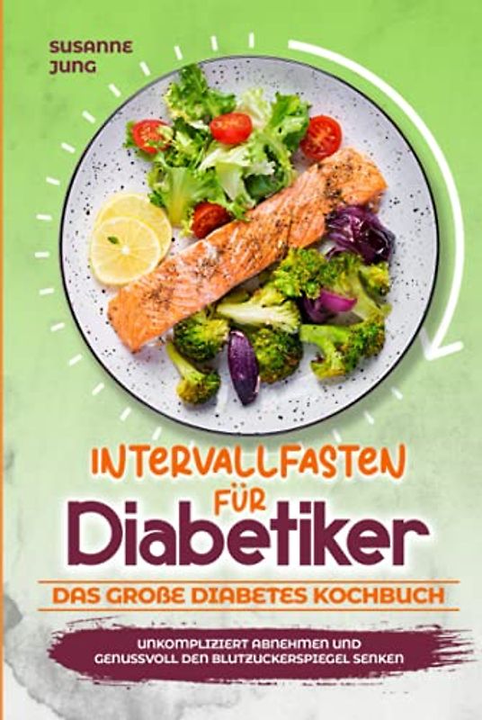 Intervallfasten für Diabetiker - Das große Diabetes Kochbuch: Unkompliziert abnehmen und genussvoll den Blutzuckerspiegel senken