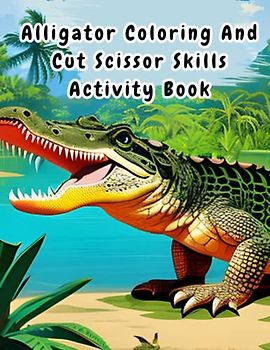 Alligator Coloring And Cut Scissor Skills Activity Book: Cute Alligator Colouring book for kids,Practice Coloring And Cutting Workbook For Preschoolers And Kindergarten