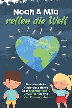 Noah und Mia retten die Welt: Eine lehrreiche Kindergeschichte über Nachhaltigkeit, Umweltschutz und den Klimawandel