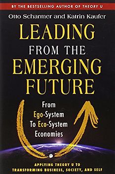 Leading from the Emerging Future: From Ego-System to Eco-System Economies (BK Currents) - Scharmer, Otto