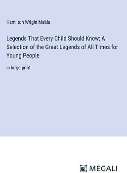 Legends That Every Child Should Know; A Selection of the Great Legends of All Times for Young People