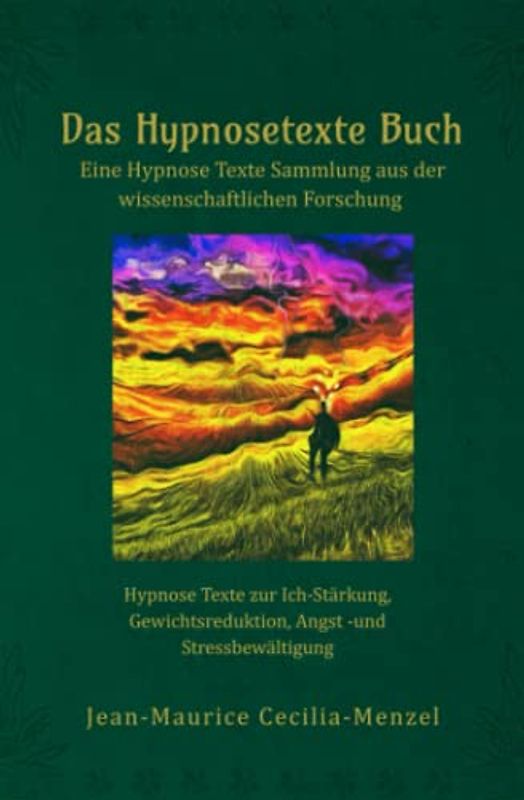Das Hypnosetexte Buch - Eine Hypnose Texte Sammlung aus der wissenschaftlichen Forschung: Hypnose Texte zur Ich-Stärkung, Gewichtsreduktion, Angst -und Stressbewältigung