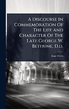 A Discourse In Commemoration Of The Life And Character Of The Late George W. Bethune, D.d.