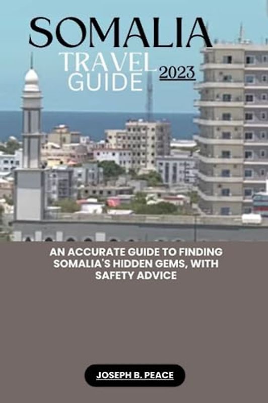 SOMALIA TRAVEL GUIDE 2023: An accurate guide to finding Somalia's hidden gems, with safety advice