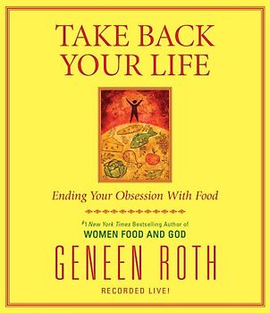 Take Back Your Life: Ending Your Obsession With Food - Geneen Roth