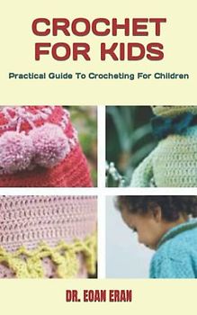CROCHET FOR KIDS: Practical Guide To Crocheting For Children