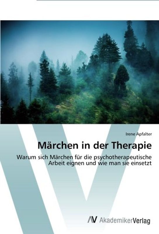 Märchen in der Therapie: Warum sich Märchen für die psychotherapeutische Arbeit eignen und wie man sie einsetzt - Apfalter, Irene