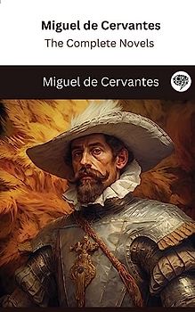 Miguel de Cervantes: The Complete Novels (The Greatest Writers of All Time Book 28)