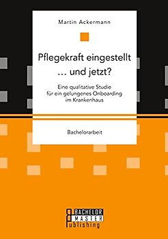 Pflegekraft eingestellt … und jetzt? Eine qualitative Studie für ein gelungenes Onboarding im Krankenhaus: Bachelorarbeit