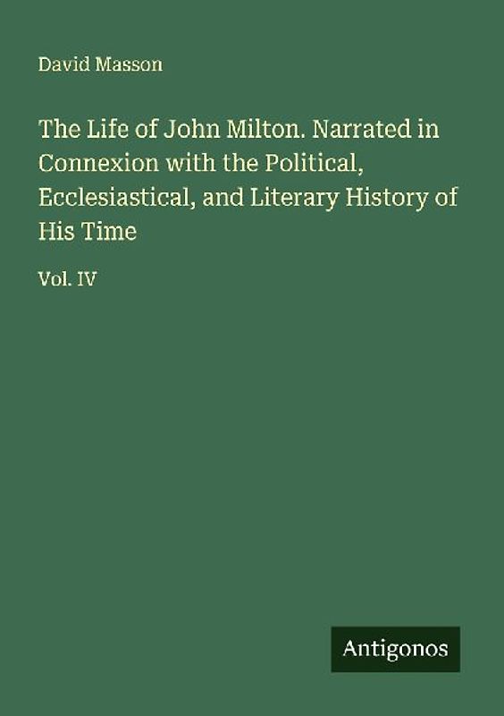 The Life of John Milton. Narrated in Connexion with the Political, Ecclesiastical, and Literary History of His Time