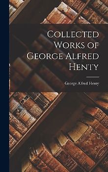 Collected Works of George Alfred Henty