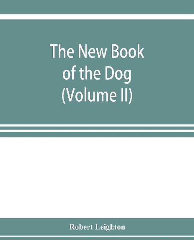 The new book of the dog; a comprehensive natural history of British dogs and their foreign relatives, with chapters on law, breeding, kennel management, and veterinary treatment (Volume II)