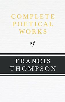 Complete Poetical Works of Francis Thompson;With a Chapter from Francis Thompson, Essays, 1917 by Benjamin Franklin Fisher