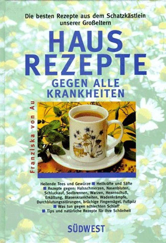 Hausrezepte gegen alle Krankheiten. Die besten Rezepte aus dem Schatzkästlein unserer Grosseltern