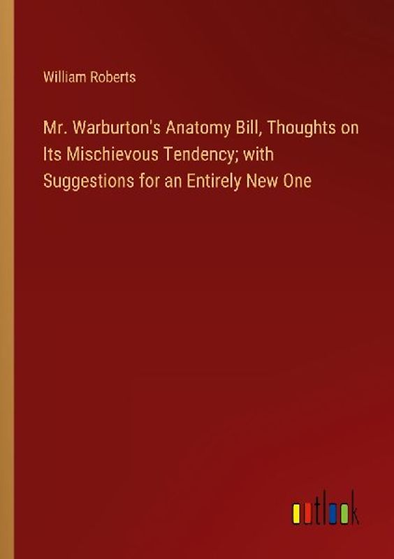 Mr. Warburton's Anatomy Bill, Thoughts on Its Mischievous Tendency; with Suggestions for an Entirely New One