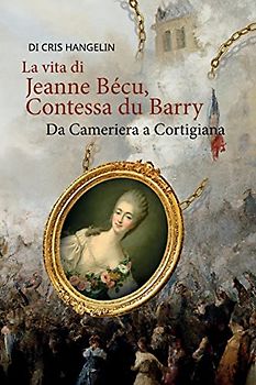 La vita di Jeanne Bécu, Contessa du Barry Da Cameriera a Cortigiana: Italienisch-Deutsch Stufe B1 (Gestufte Italienische Lesebücher, Band 21)