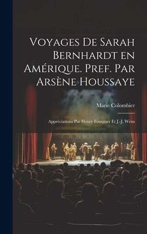 Voyages de Sarah Bernhardt en Amérique. Pref. par Arsène Houssaye; appréciations par Henry Fouquier et J.-J. Weiss