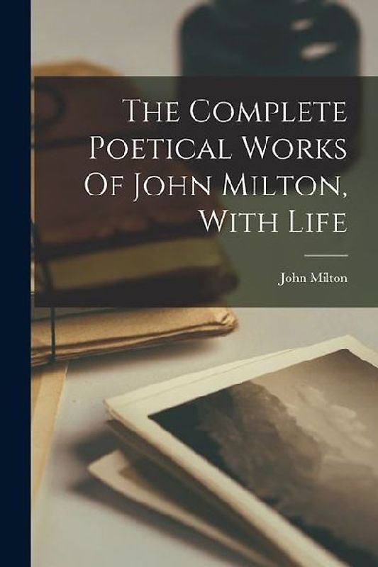 The Complete Poetical Works Of John Milton, With Life