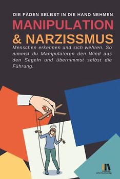 Manipulation und Narzissmus erkennen und sich wehren: Menschen erkennen: So nimmst du Manipulatoren den Wind aus den Segeln und übernimmst selbst die Führung.