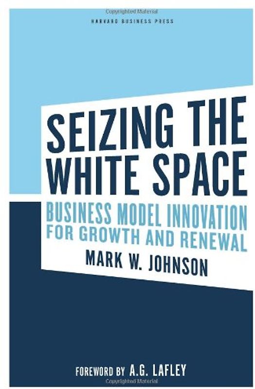 Seizing the White Space: Business Model Innovation for Growth and Renewal - Mark W. Johnson