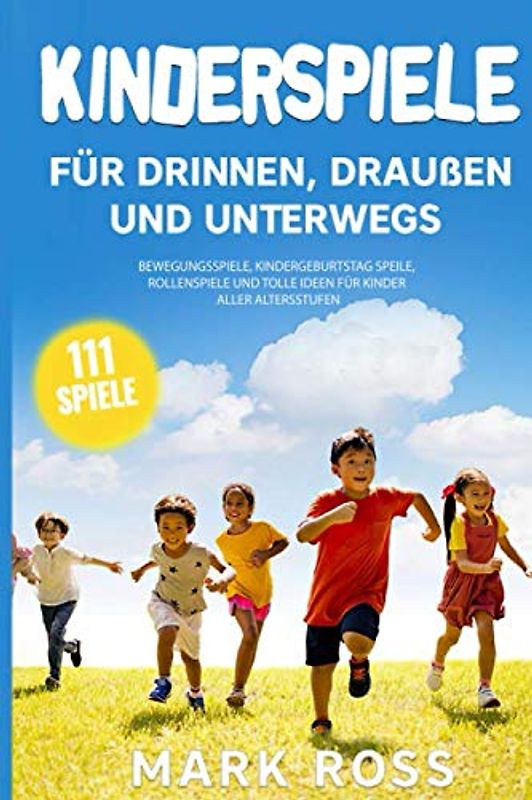 Kinderspiele für draußen, drinnen und unterwegs: bewegungsspiele, kindergeburtstag speile, rollenspiele und tolle ideen für Kinder aller Altersstufen