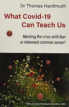 What Covid-19 Can Teach Us: Meeting the Virus with Fear or Informed Common Sense? (Covid Perspectives, Band 1)