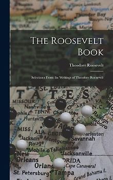 The Roosevelt Book: Selections From the Writings of Theodore Roosevelt