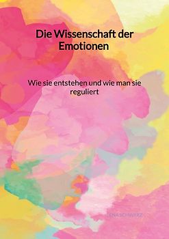 Die Wissenschaft der Emotionen - Wie sie entstehen und wie man sie reguliert