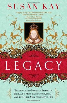 Legacy: The Acclaimed Novel of Elizabeth, England's Most Passionate Queen -- And the Three Men Who Loved Her - Kay, Susan