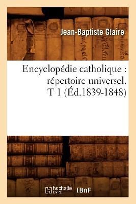 Encyclopédie Catholique: Répertoire Universel. T 1 (Éd.1839-1848)