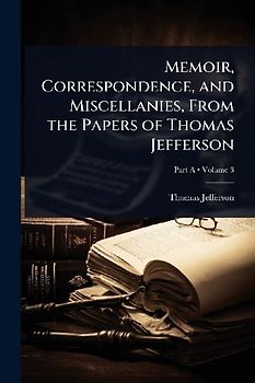 Memoir, Correspondence, and Miscellanies, From the Papers of Thomas Jefferson