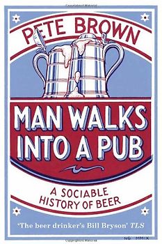Man Walks Into a Pub: A Sociable History of Beer - Pete Brown