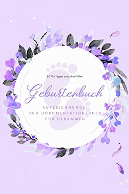 Geburtenbuch • Aufzeichnungs- und Dokumentationsbuch für Hebammen • 80 Vorlagen zum Ausfüllen: Ausführliches Geburtenbuch für Hebammen • handliches ... Din A5) • Platz für 80 Geburten • Lila Blumen