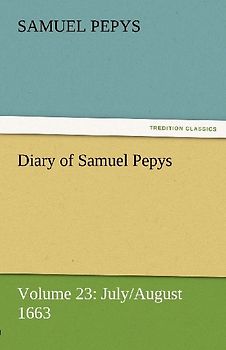 Diary of Samuel Pepys - Volume 23: July/August 1663
