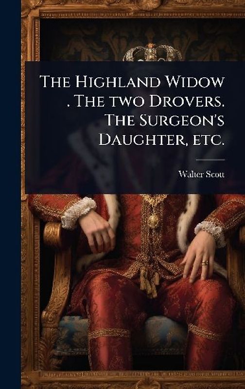 The Highland Widow . The two Drovers. The Surgeon's Daughter, etc.