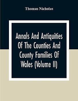 Annals And Antiquities Of The Counties And County Families Of Wales (Volume Ii) Containing A Record Of All Ranks Of The Gentry, Their Lineage, Alliances, Appointments, Armorial Ensigns, And Residences, With Many Ancient Pedigree And Memorials Of Old And E