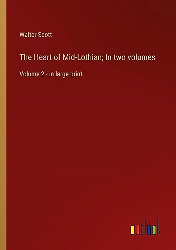 The Heart of Mid-Lothian; In two volumes: Volume 2 - in large print