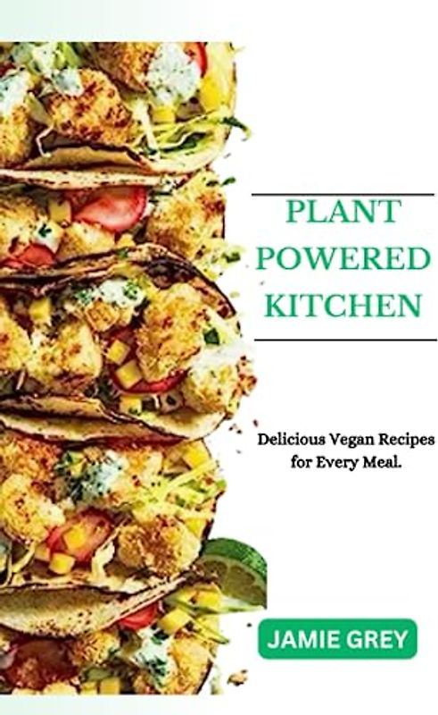 PLANT-POWERED KITCHEN: Delicious Vegan Recipes for Every Meal.