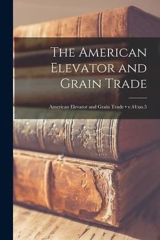 The American Elevator and Grain Trade; v.44