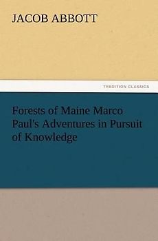 Forests of Maine Marco Paul's Adventures in Pursuit of Knowledge