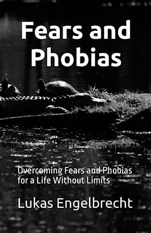 Fears and Phobias: Overcoming Fears and Phobias for a Life Without Limits
