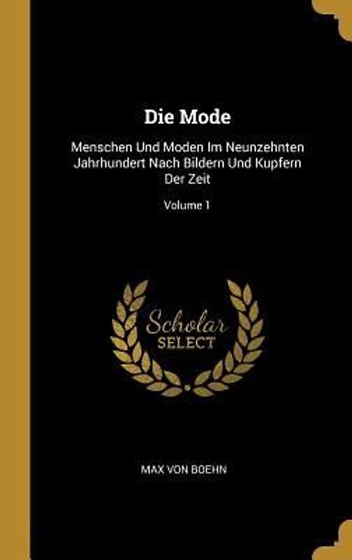 Die Mode: Menschen Und Moden Im Neunzehnten Jahrhundert Nach Bildern Und Kupfern Der Zeit; Volume 1