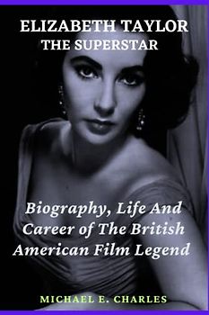 ELIZABETH TAYLOR THE SUPERSTAR: Biography, Life And Career of the British American Film Legend